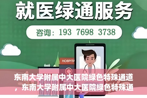 东南大学附属中大医院绿色特殊通道，东南大学附属中大医院绿色特殊通道，健康守护的快捷之路