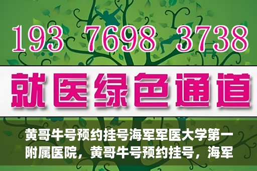 黄哥牛号预约挂号海军军医大学第一附属医院，黄哥牛号预约挂号，海军军医大学第一附属医院便捷就医新体验