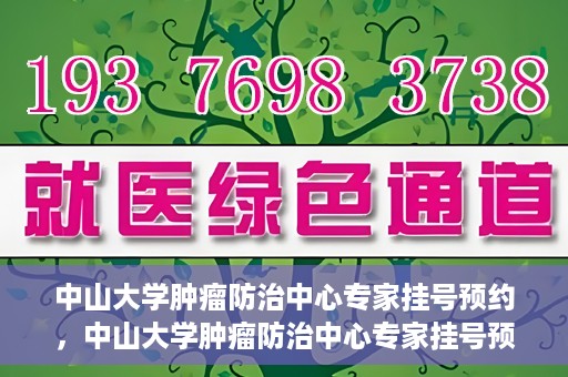 中山大学肿瘤防治中心专家挂号预约，中山大学肿瘤防治中心专家挂号预约指南