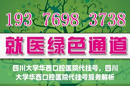 四川大学华西口腔医院代挂号，四川大学华西口腔医院代挂号服务解析