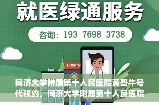 同济大学附属第十人民医院黄哥牛号代预约，同济大学附属第十人民医院黄哥牛号预约服务启动