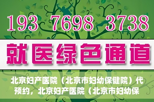 北京妇产医院（北京市妇幼保健院）代预约，北京妇产医院（北京市妇幼保健院）代预约服务指南