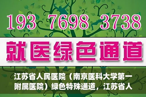 江苏省人民医院（南京医科大学第一附属医院）绿色特殊通道，江苏省人民医院绿色特殊通道，健康守护的快捷通道