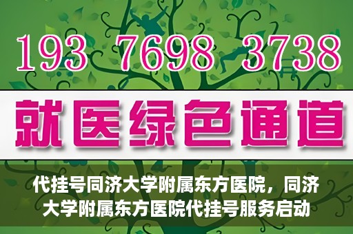 代挂号同济大学附属东方医院，同济大学附属东方医院代挂号服务启动