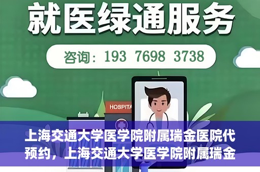 上海交通大学医学院附属瑞金医院代预约，上海交通大学医学院附属瑞金医院代预约服务详解