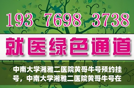 中南大学湘雅二医院黄哥牛号预约挂号，中南大学湘雅二医院黄哥牛号在线预约挂号攻略