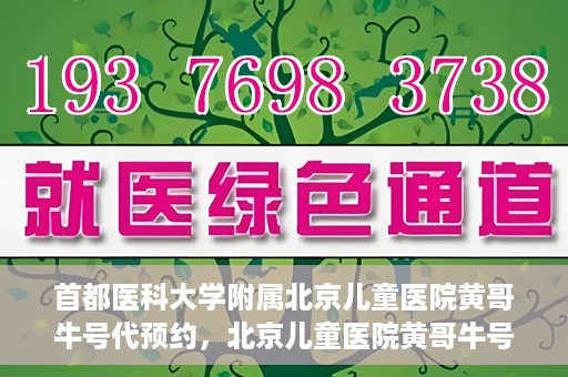 首都医科大学附属北京儿童医院黄哥牛号代预约，北京儿童医院黄哥牛号预约服务，专业便捷的健康守护使者