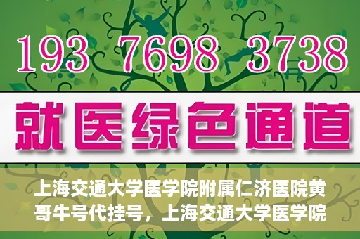 上海交通大学医学院附属仁济医院黄哥牛号代挂号，上海交通大学医学院附属仁济医院黄哥牛号挂号攻略揭秘