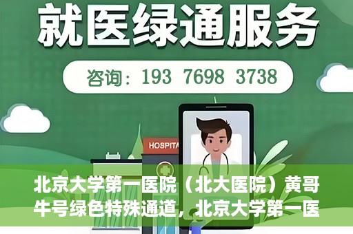 北京大学第一医院（北大医院）黄哥牛号绿色特殊通道，北京大学第一医院绿色特殊通道，黄哥牛号的探索与实践