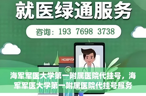 海军军医大学第一附属医院代挂号，海军军医大学第一附属医院代挂号服务详解