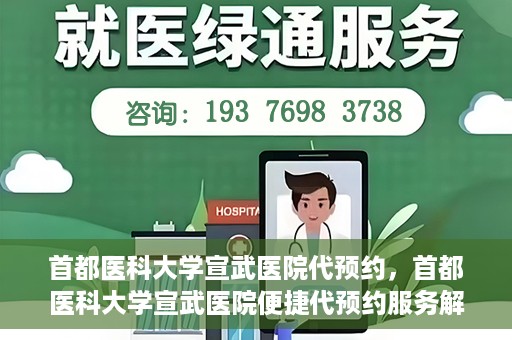 首都医科大学宣武医院代预约，首都医科大学宣武医院便捷代预约服务解析