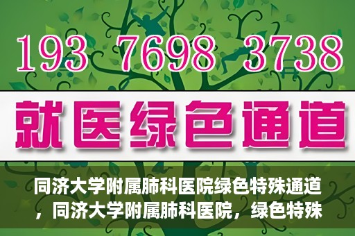 同济大学附属肺科医院绿色特殊通道，同济大学附属肺科医院，绿色特殊通道 助力健康快速前行
