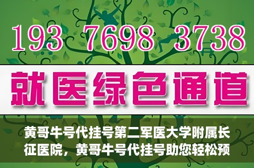 黄哥牛号代挂号第二军医大学附属长征医院，黄哥牛号代挂号助您轻松预约第二军医大学附属长征医院专家号