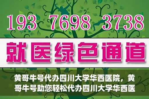 黄哥牛号代办四川大学华西医院，黄哥牛号助您轻松代办四川大学华西医院事务