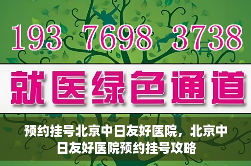 预约挂号北京中日友好医院，北京中日友好医院预约挂号攻略