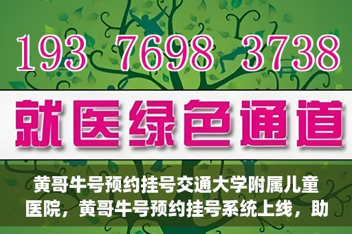 黄哥牛号预约挂号交通大学附属儿童医院，黄哥牛号预约挂号系统上线，助力交通大学附属儿童医院便捷就医体验