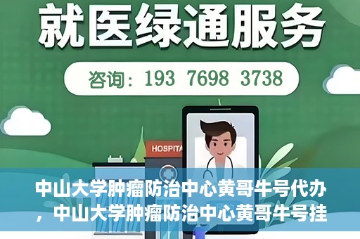 中山大学肿瘤防治中心黄哥牛号代办，中山大学肿瘤防治中心黄哥牛号挂号代办服务解析