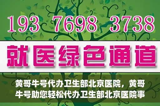 黄哥牛号代办卫生部北京医院，黄哥牛号助您轻松代办卫生部北京医院事务