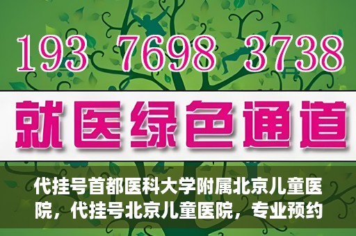 代挂号首都医科大学附属北京儿童医院，代挂号北京儿童医院，专业预约挂号服务