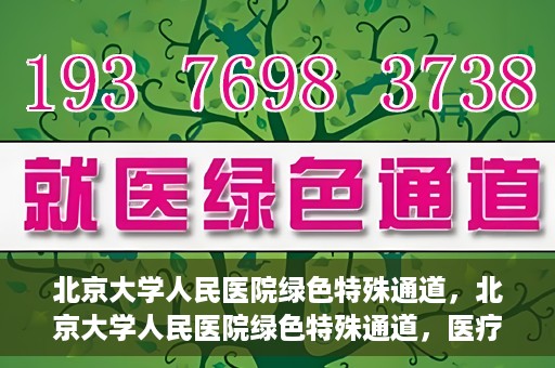 北京大学人民医院绿色特殊通道，北京大学人民医院绿色特殊通道，医疗服务的快速响应机制