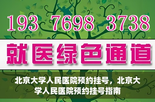 北京大学人民医院预约挂号，北京大学人民医院预约挂号指南