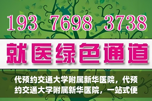 代预约交通大学附属新华医院，代预约交通大学附属新华医院，一站式便捷医疗体验