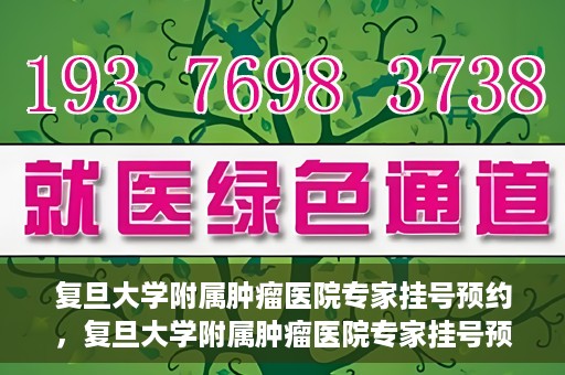 复旦大学附属肿瘤医院专家挂号预约，复旦大学附属肿瘤医院专家挂号预约攻略解析
