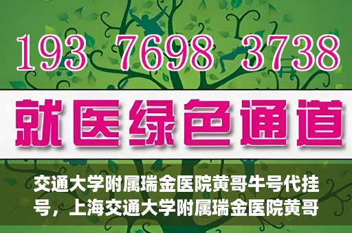 交通大学附属瑞金医院黄哥牛号代挂号，上海交通大学附属瑞金医院黄哥牛号挂号攻略，便捷代挂号服务解析