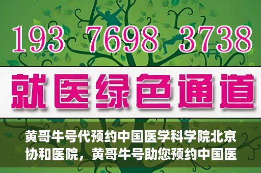 黄哥牛号代预约中国医学科学院北京协和医院，黄哥牛号助您预约中国医学科学院北京协和医院专家号