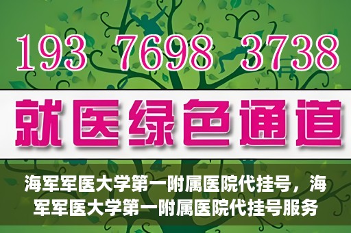 海军军医大学第一附属医院代挂号，海军军医大学第一附属医院代挂号服务详解