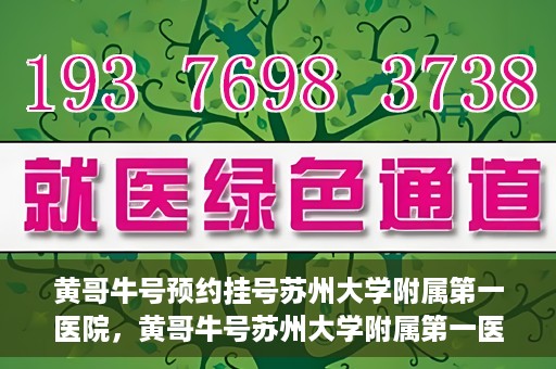 黄哥牛号预约挂号苏州大学附属第一医院，黄哥牛号苏州大学附属第一医院预约挂号攻略