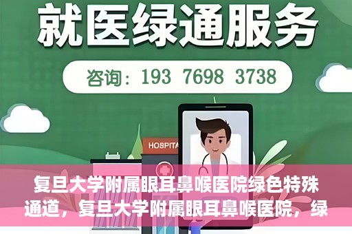 复旦大学附属眼耳鼻喉医院绿色特殊通道，复旦大学附属眼耳鼻喉医院，绿色特殊通道开启健康之门