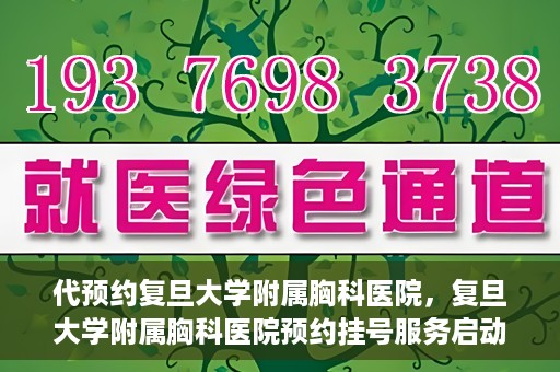 代预约复旦大学附属胸科医院，复旦大学附属胸科医院预约挂号服务启动
