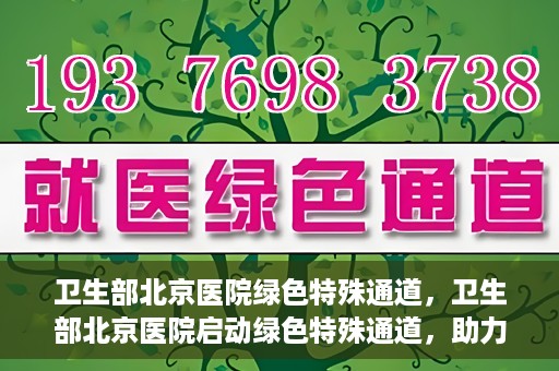 卫生部北京医院绿色特殊通道，卫生部北京医院启动绿色特殊通道，助力健康中国行动