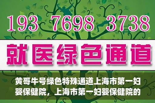 黄哥牛号绿色特殊通道上海市第一妇婴保健院，上海市第一妇婴保健院的绿色特殊通道，黄哥牛号行动启动