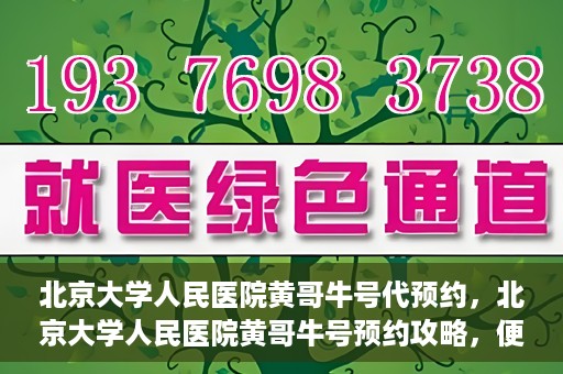 北京大学人民医院黄哥牛号代预约，北京大学人民医院黄哥牛号预约攻略，便捷代预约服务解析