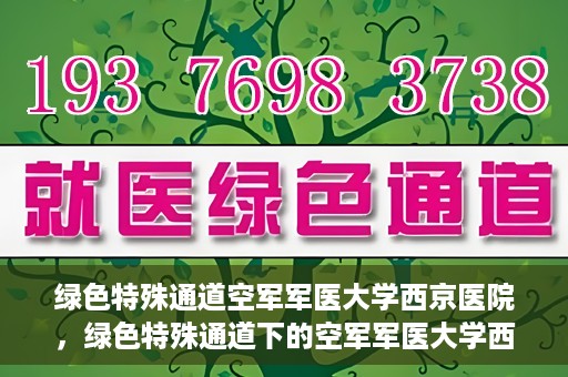 绿色特殊通道空军军医大学西京医院，绿色特殊通道下的空军军医大学西京医院探索