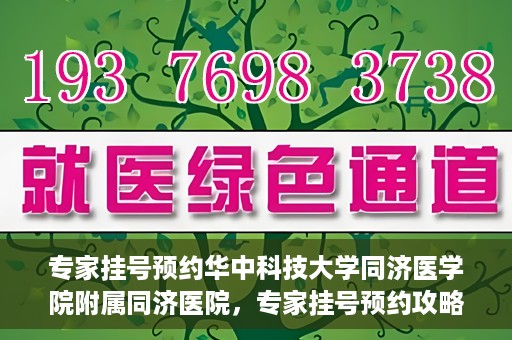 专家挂号预约华中科技大学同济医学院附属同济医院，专家挂号预约攻略，华中科技大学同济医学院附属同济医院深度解析