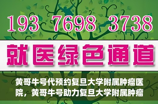 黄哥牛号代预约复旦大学附属肿瘤医院，黄哥牛号助力复旦大学附属肿瘤医院预约服务启动
