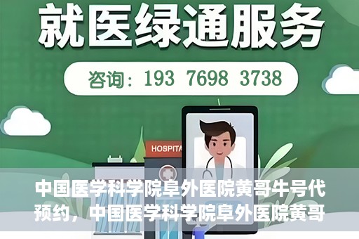 中国医学科学院阜外医院黄哥牛号代预约，中国医学科学院阜外医院黄哥牛号预约服务启动