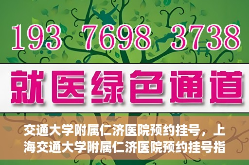 交通大学附属仁济医院预约挂号，上海交通大学附属仁济医院预约挂号指南
