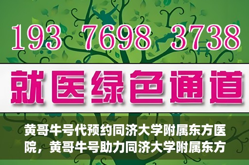 黄哥牛号代预约同济大学附属东方医院，黄哥牛号助力同济大学附属东方医院预约服务开启