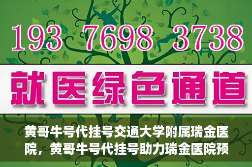 黄哥牛号代挂号交通大学附属瑞金医院，黄哥牛号代挂号助力瑞金医院预约就医体验提升