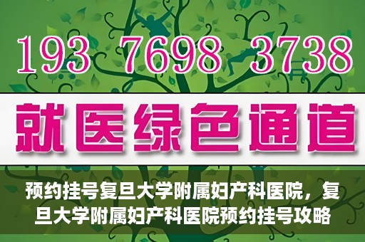 预约挂号复旦大学附属妇产科医院，复旦大学附属妇产科医院预约挂号攻略