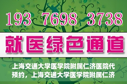 上海交通大学医学院附属仁济医院代预约，上海交通大学医学院附属仁济医院代预约服务详解