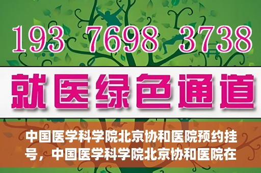 中国医学科学院北京协和医院预约挂号，中国医学科学院北京协和医院在线预约挂号攻略