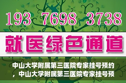 中山大学附属第三医院专家挂号预约，中山大学附属第三医院专家挂号预约攻略