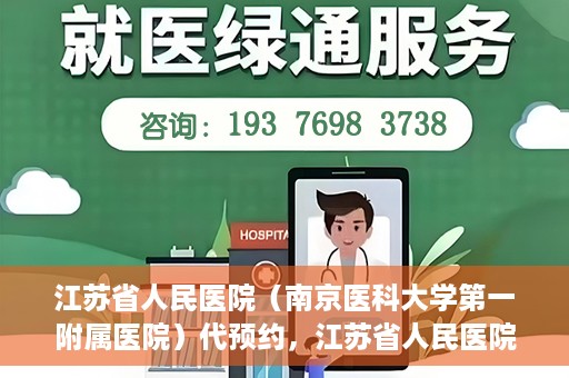 江苏省人民医院（南京医科大学第一附属医院）代预约，江苏省人民医院（南京医科大学第一附属医院）便捷代预约服务