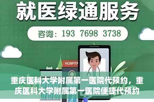 重庆医科大学附属第一医院代预约，重庆医科大学附属第一医院便捷代预约服务
