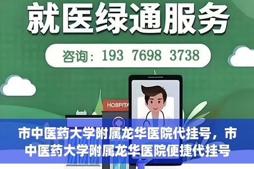 市中医药大学附属龙华医院代挂号，市中医药大学附属龙华医院便捷代挂号服务解析